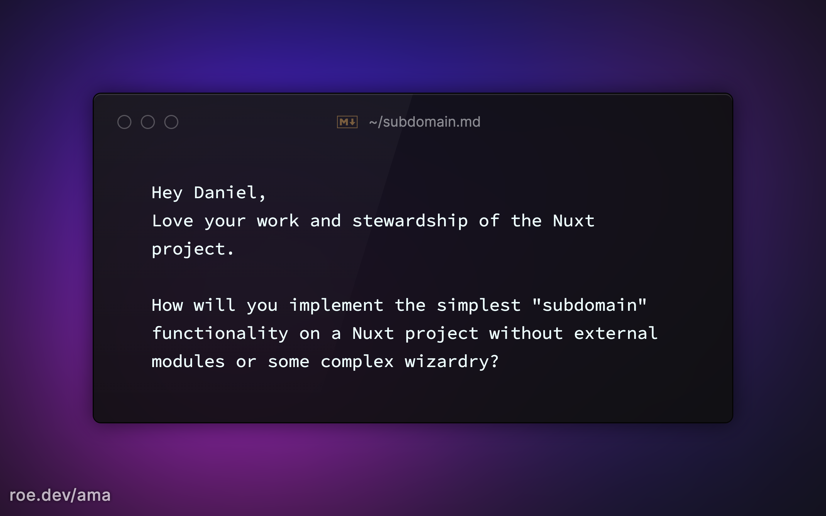 Hey Daniel,  Love your work and stewardship of the Nuxt project.  How will you implement the simplest "subdomain" functionality on a Nuxt project without external modules or some complex wizardry?